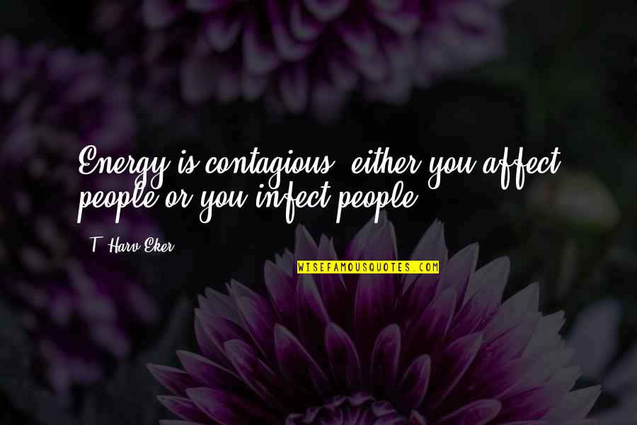Infect Quotes By T. Harv Eker: Energy is contagious: either you affect people or