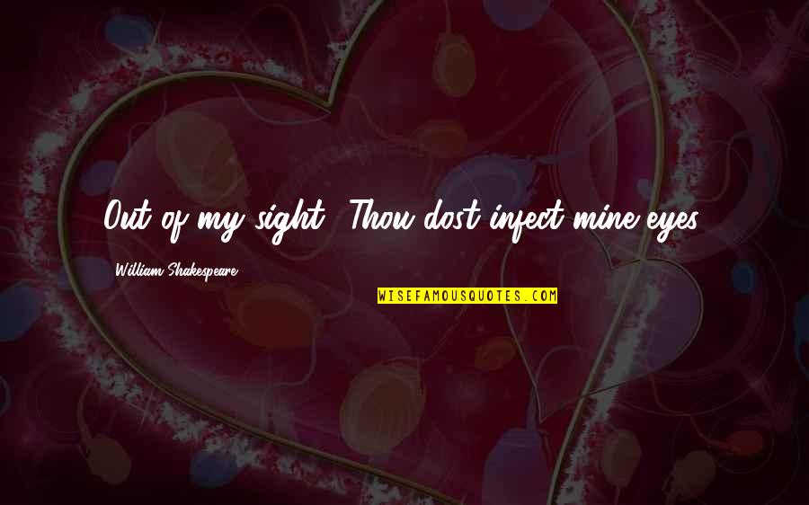 Infect Quotes By William Shakespeare: Out of my sight! Thou dost infect mine