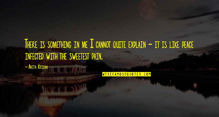 Infected Quotes By Anitta Krizzan: There is something in me I cannot quite