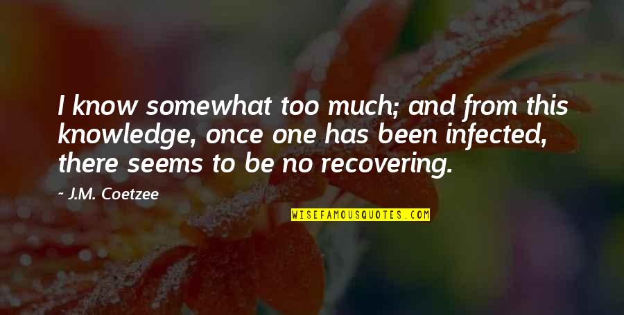 Infected Quotes By J.M. Coetzee: I know somewhat too much; and from this