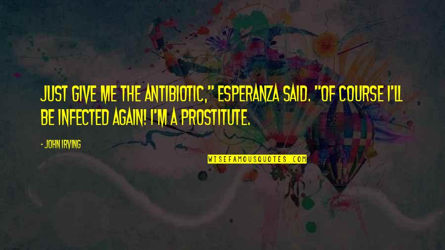 Infected Quotes By John Irving: Just give me the antibiotic," Esperanza said. "Of