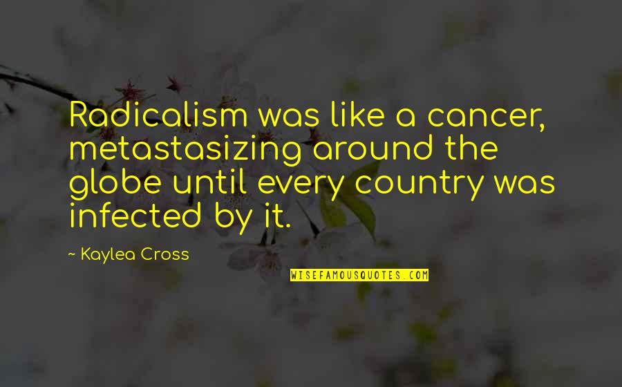 Infected Quotes By Kaylea Cross: Radicalism was like a cancer, metastasizing around the