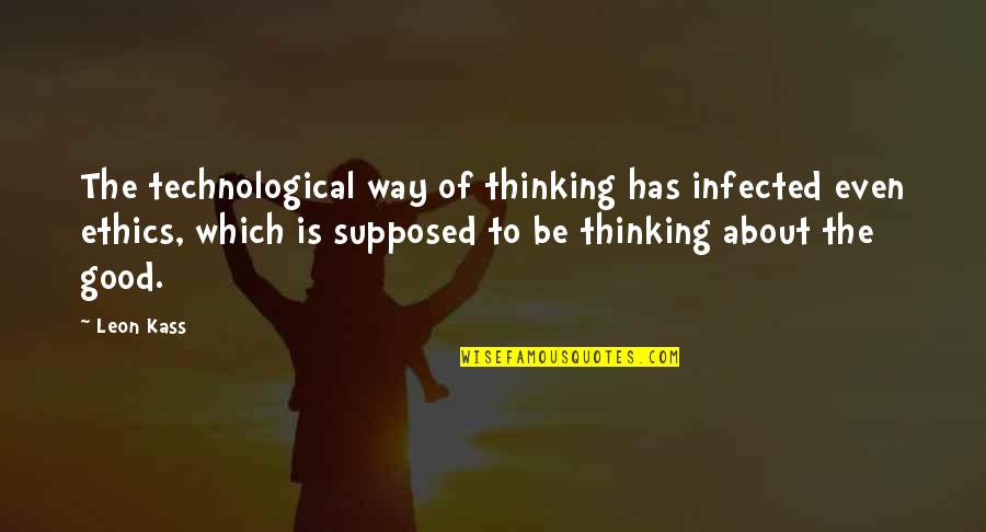 Infected Quotes By Leon Kass: The technological way of thinking has infected even