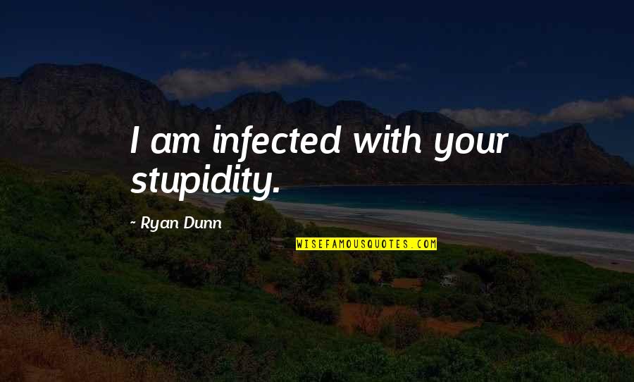 Infected Quotes By Ryan Dunn: I am infected with your stupidity.