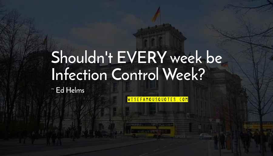 Infection Quotes By Ed Helms: Shouldn't EVERY week be Infection Control Week?