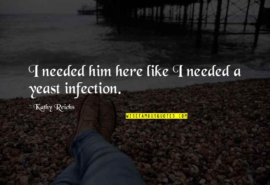 Infection Quotes By Kathy Reichs: I needed him here like I needed a