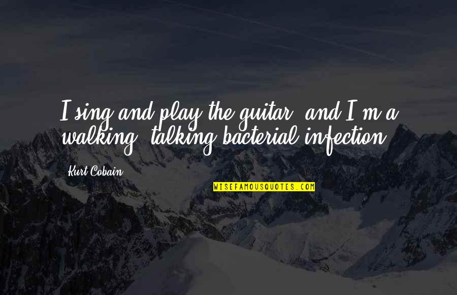 Infection Quotes By Kurt Cobain: I sing and play the guitar, and I'm