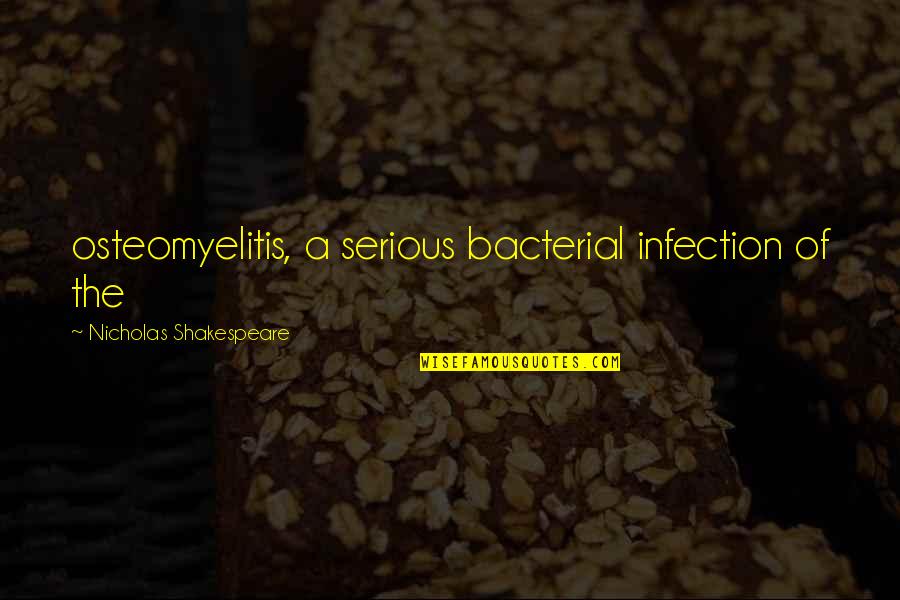 Infection Quotes By Nicholas Shakespeare: osteomyelitis, a serious bacterial infection of the