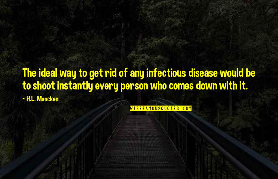 Infectious Disease Quotes By H.L. Mencken: The ideal way to get rid of any