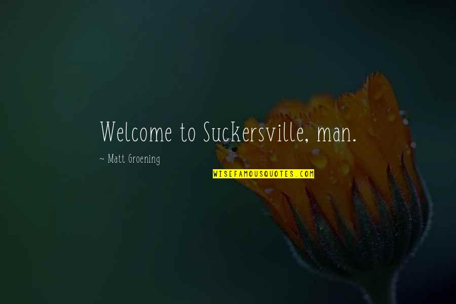 Infectious Grooves Sarsippius Quotes By Matt Groening: Welcome to Suckersville, man. Infectious Grooves Sarsippius Quotes By Matt Groening: Welcome to Suckersville, man.