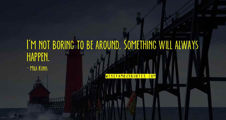 Infectious Grooves Sarsippius Quotes By Mila Kunis: I'm not boring to be around. Something will