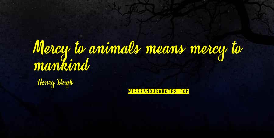 Infectious Happiness Quotes By Henry Bergh: Mercy to animals means mercy to mankind.