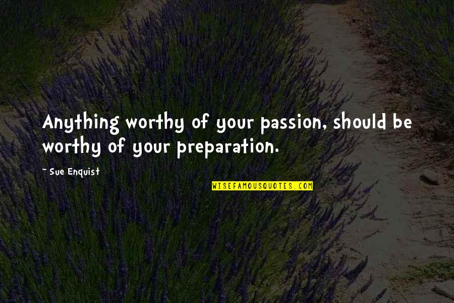 Infectious Happiness Quotes By Sue Enquist: Anything worthy of your passion, should be worthy