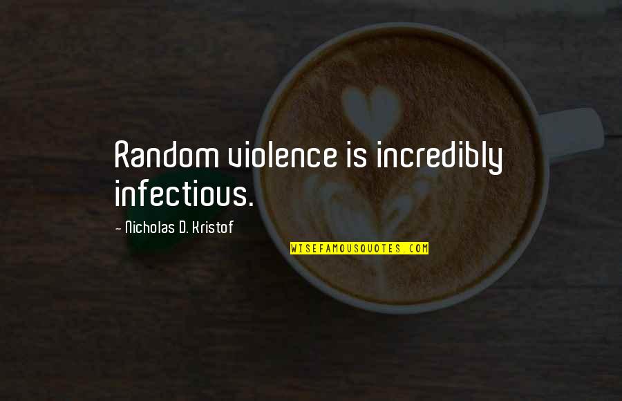 Infectious Quotes By Nicholas D. Kristof: Random violence is incredibly infectious.