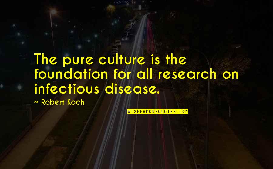 Infectious Quotes By Robert Koch: The pure culture is the foundation for all