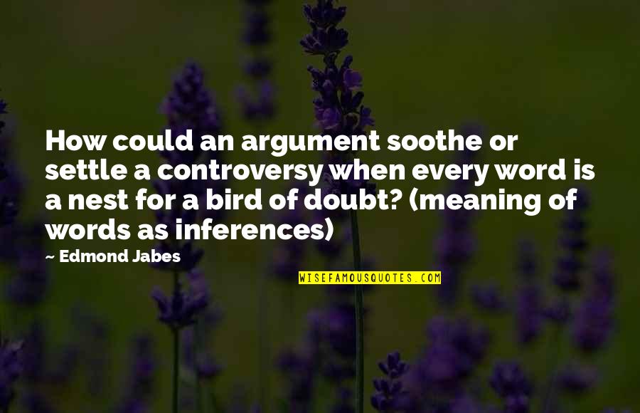 Inferences Quotes By Edmond Jabes: How could an argument soothe or settle a Inferences Quotes By Edmond Jabes: How could an argument soothe or settle a