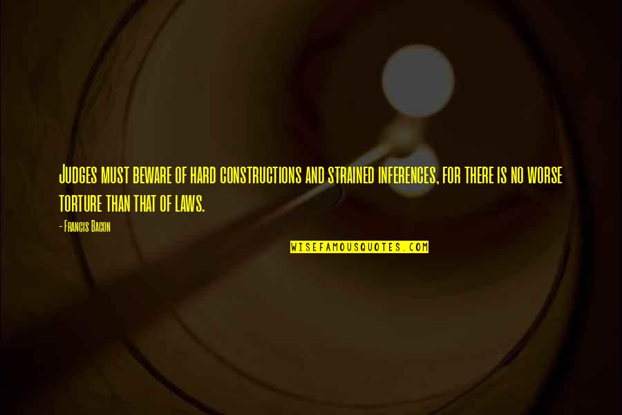 Inferences Quotes By Francis Bacon: Judges must beware of hard constructions and strained Inferences Quotes By Francis Bacon: Judges must beware of hard constructions and strained