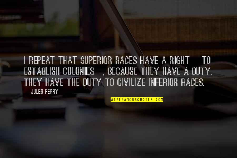 Inferior Quotes By Jules Ferry: I repeat that superior races have a right