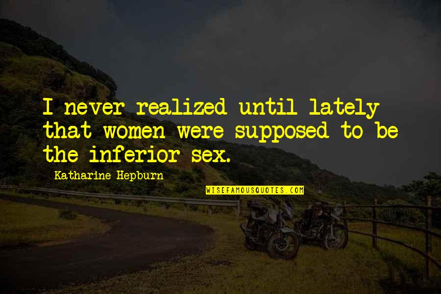 Inferior Quotes By Katharine Hepburn: I never realized until lately that women were