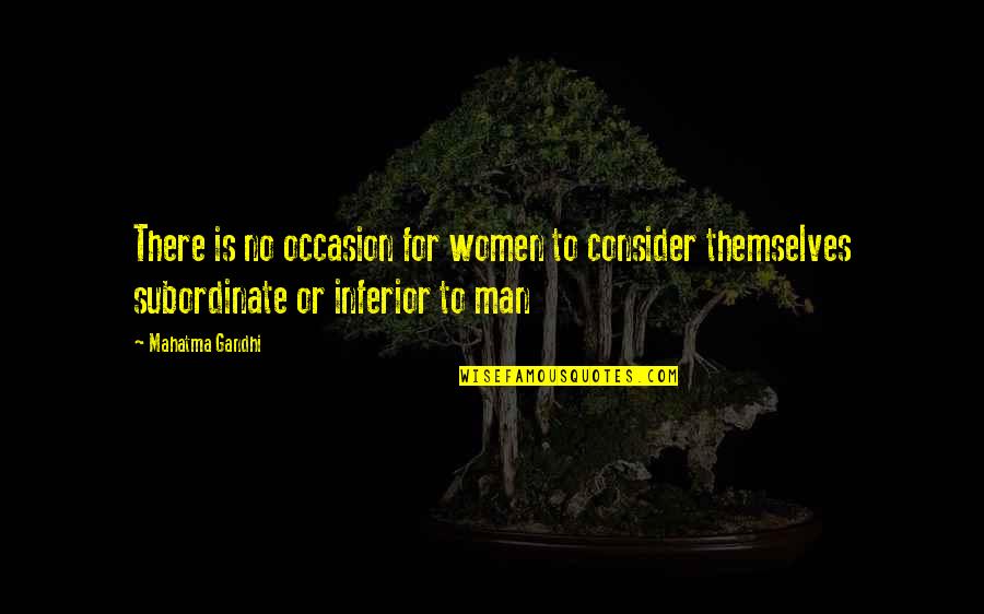 Inferior Quotes By Mahatma Gandhi: There is no occasion for women to consider