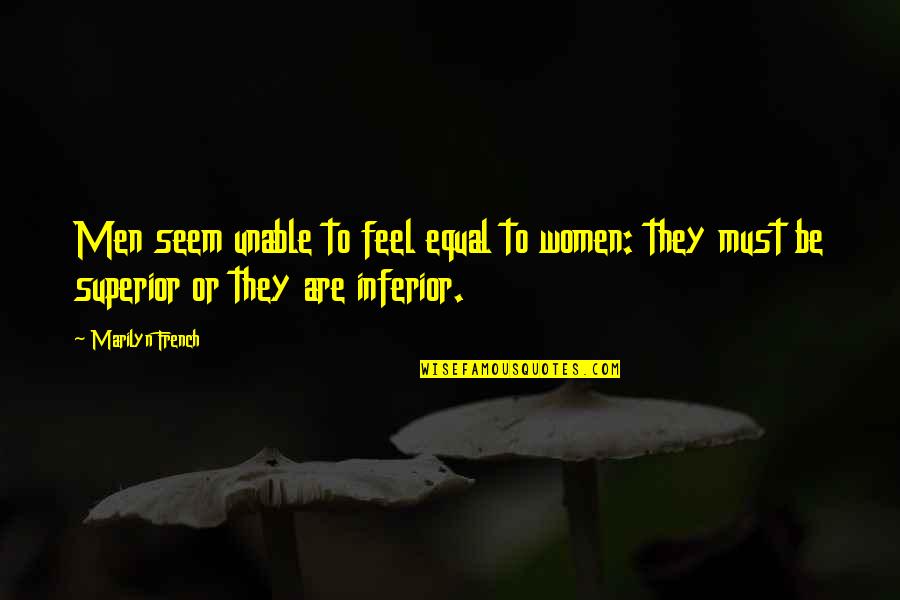 Inferior Quotes By Marilyn French: Men seem unable to feel equal to women: