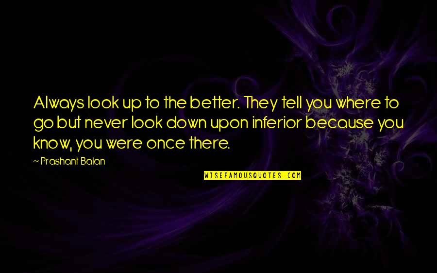 Inferior Quotes By Prashant Balan: Always look up to the better. They tell