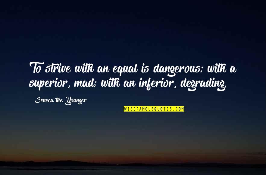 Inferior Quotes By Seneca The Younger: To strive with an equal is dangerous; with