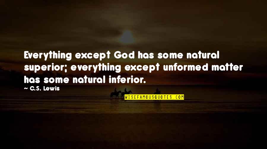 Inferior Superior Quotes By C.S. Lewis: Everything except God has some natural superior; everything