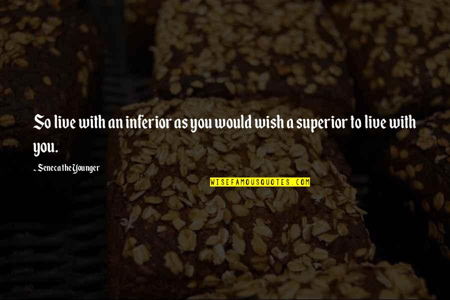 Inferior Superior Quotes By Seneca The Younger: So live with an inferior as you would