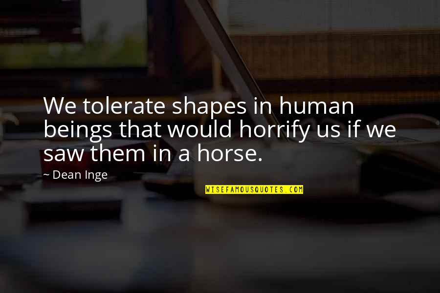 Inferiores Del Quotes By Dean Inge: We tolerate shapes in human beings that would