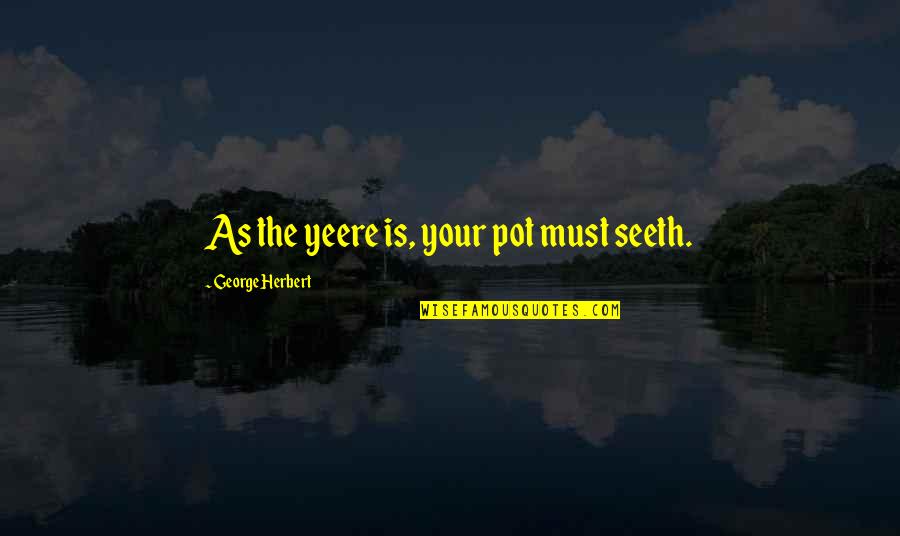 Inferiorities Quotes By George Herbert: As the yeere is, your pot must seeth.