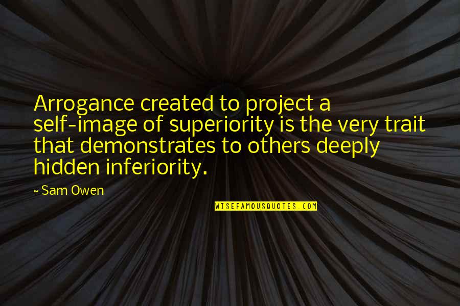 Inferiority Superiority Quotes By Sam Owen: Arrogance created to project a self-image of superiority