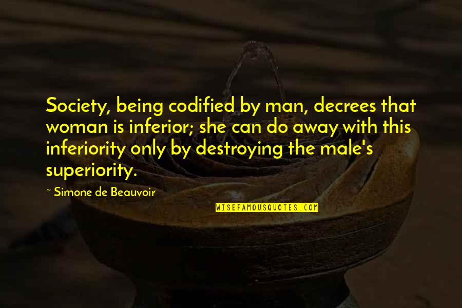 Inferiority Superiority Quotes By Simone De Beauvoir: Society, being codified by man, decrees that woman