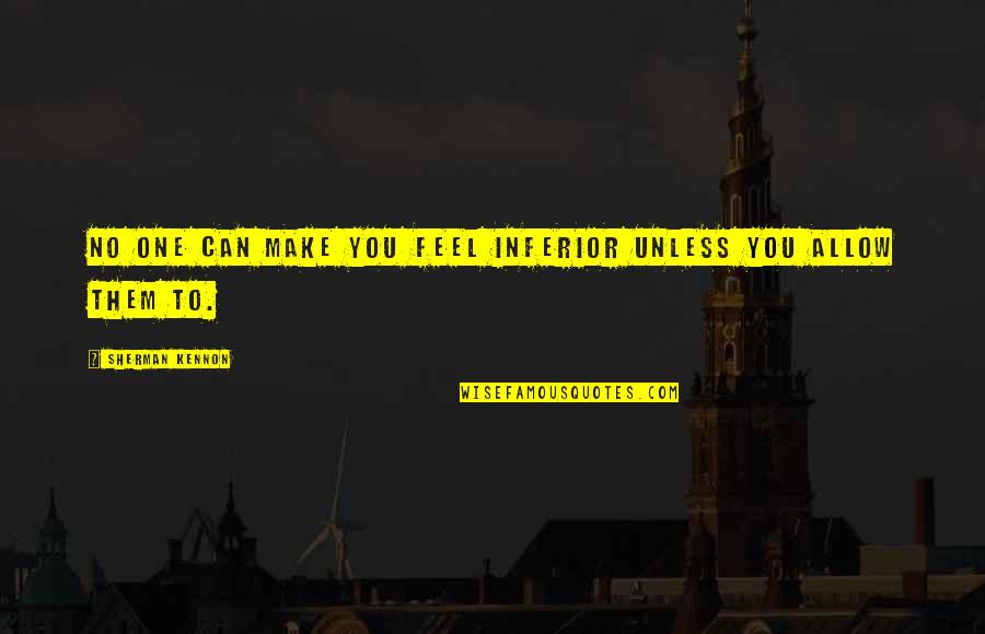 Inferiorized Quotes By Sherman Kennon: No one can make you feel inferior unless