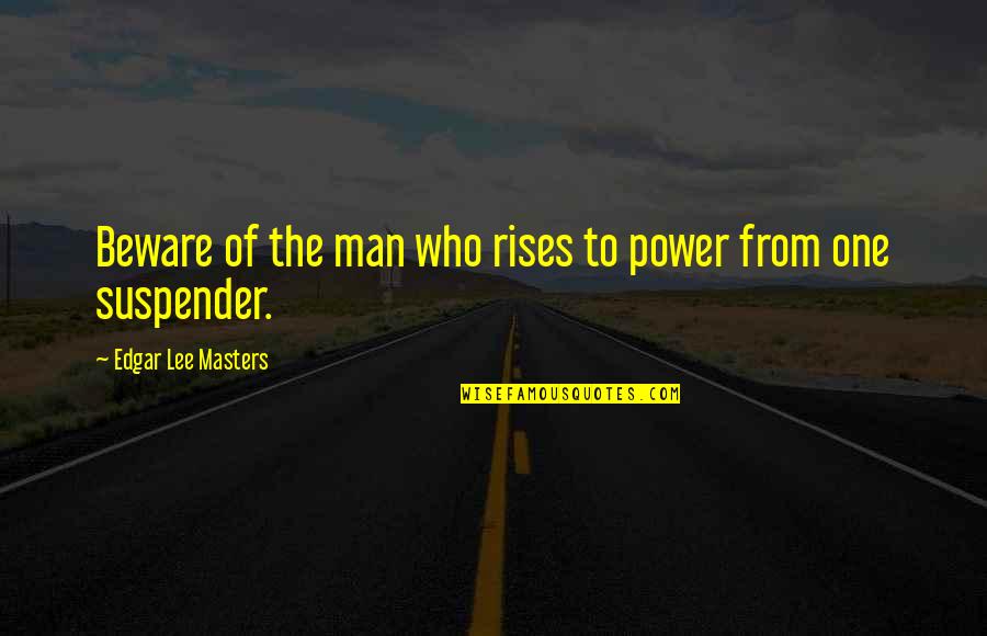 Infermiera Professionale Quotes By Edgar Lee Masters: Beware of the man who rises to power Infermiera Professionale Quotes By Edgar Lee Masters: Beware of the man who rises to power