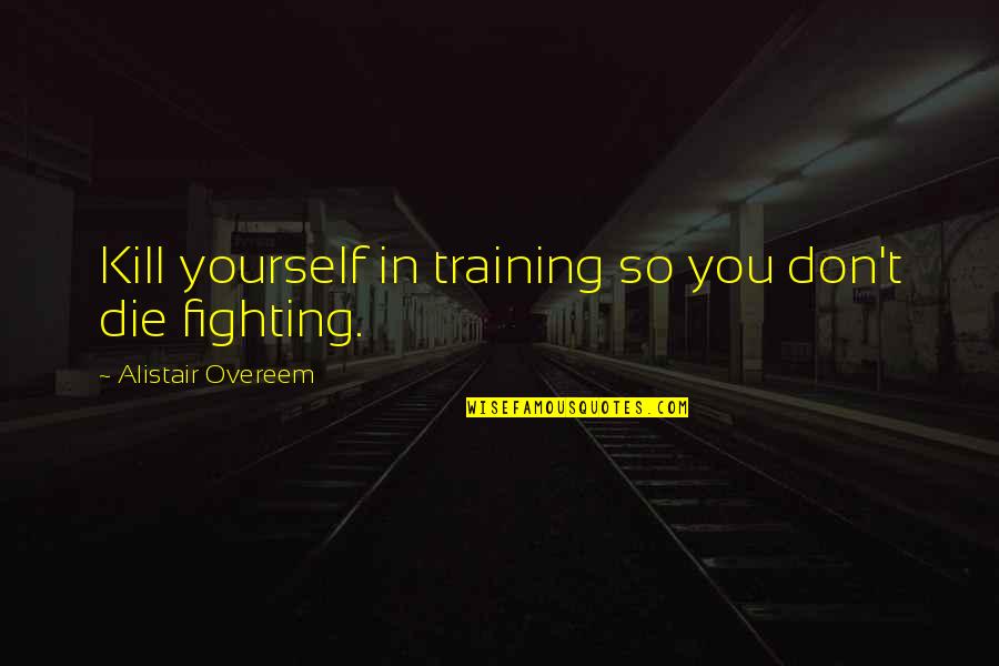 Infernum 2019 Quotes By Alistair Overeem: Kill yourself in training so you don't die Infernum 2019 Quotes By Alistair Overeem: Kill yourself in training so you don't die