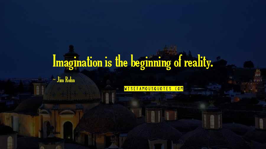 Inferred Quotes By Jim Rohn: Imagination is the beginning of reality.