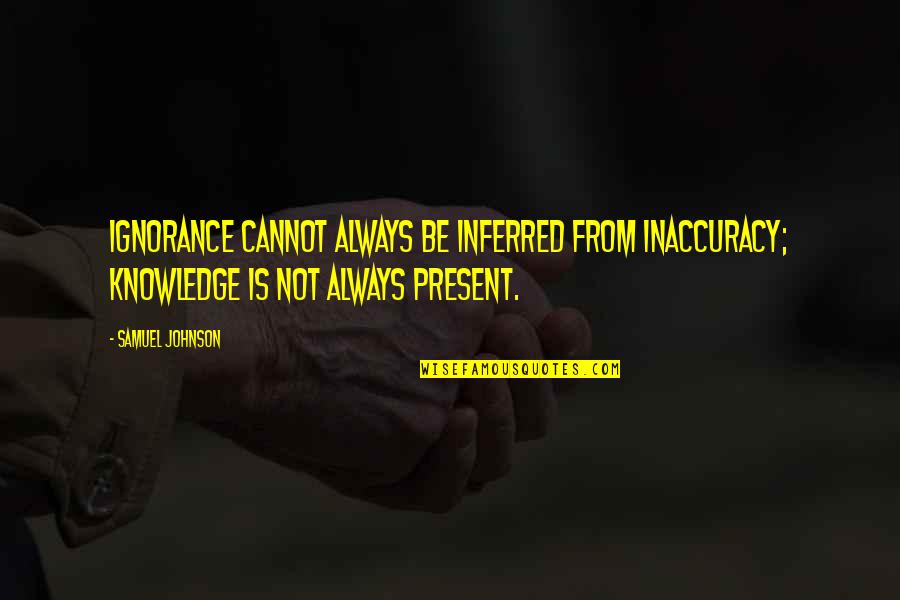 Inferred Quotes By Samuel Johnson: Ignorance cannot always be inferred from inaccuracy; knowledge
