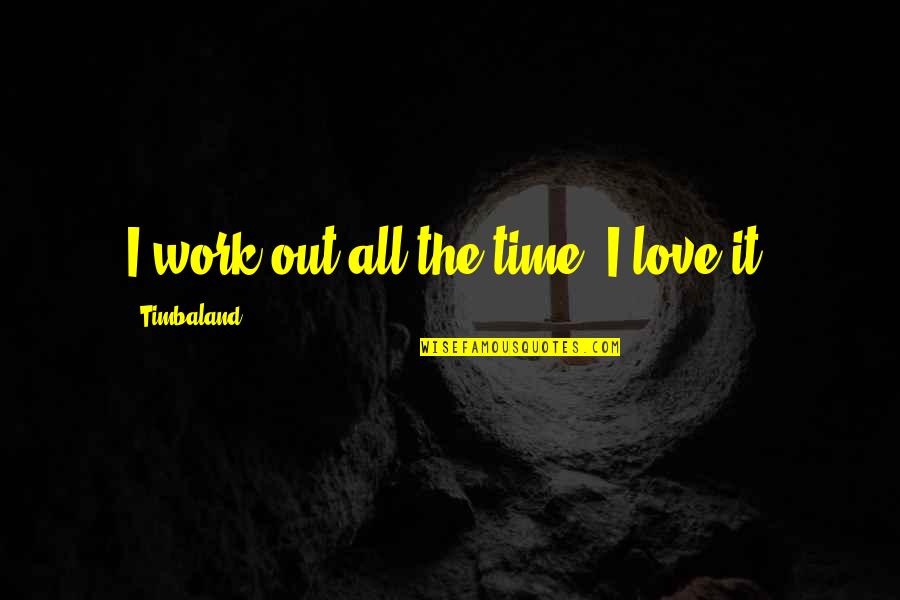 Inferred Quotes By Timbaland: I work out all the time. I love Inferred Quotes By Timbaland: I work out all the time. I love