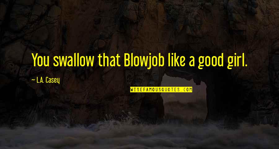 Infertility Hurts Quotes By L.A. Casey: You swallow that Blowjob like a good girl.