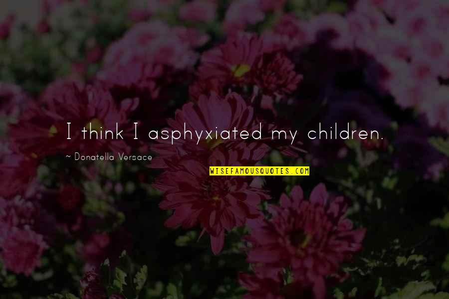 Infertility Quotes Quotes By Donatella Versace: I think I asphyxiated my children.