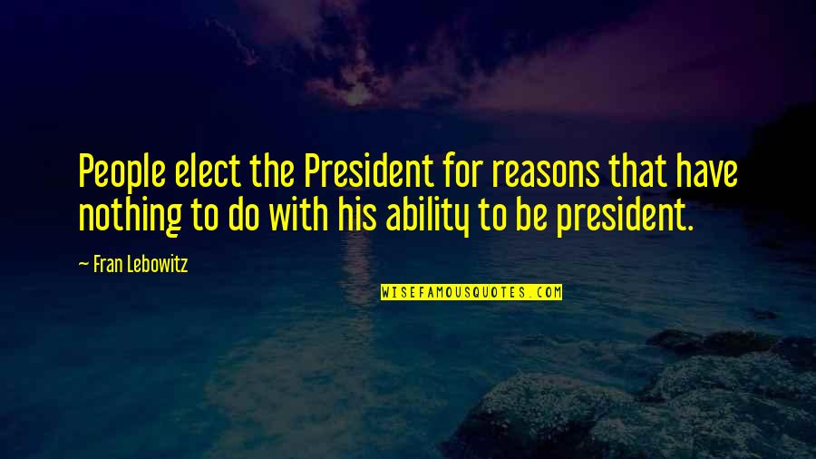 Infestations In Humans Quotes By Fran Lebowitz: People elect the President for reasons that have