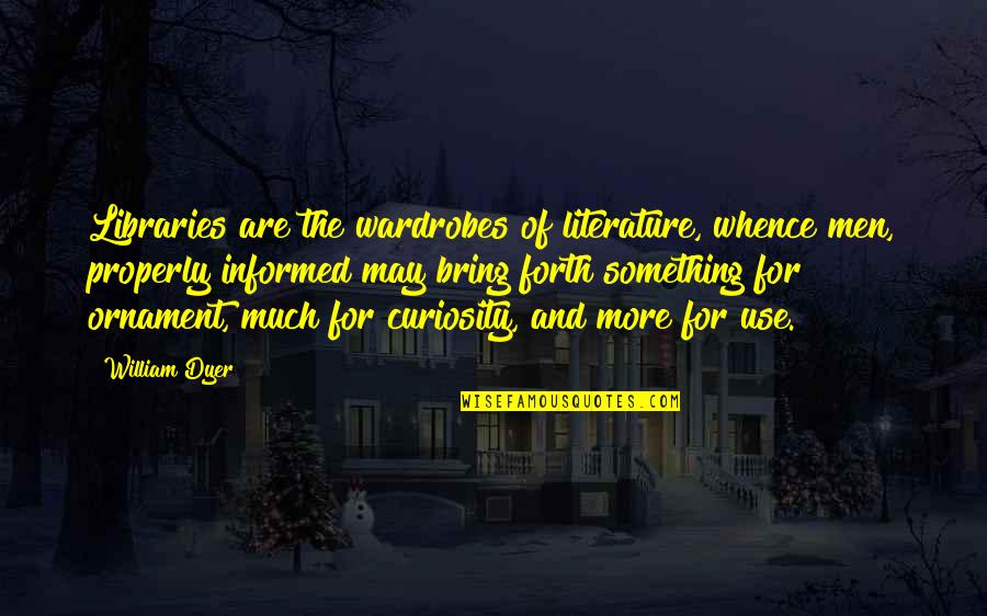 Infiate Quotes By William Dyer: Libraries are the wardrobes of literature, whence men, Infiate Quotes By William Dyer: Libraries are the wardrobes of literature, whence men,