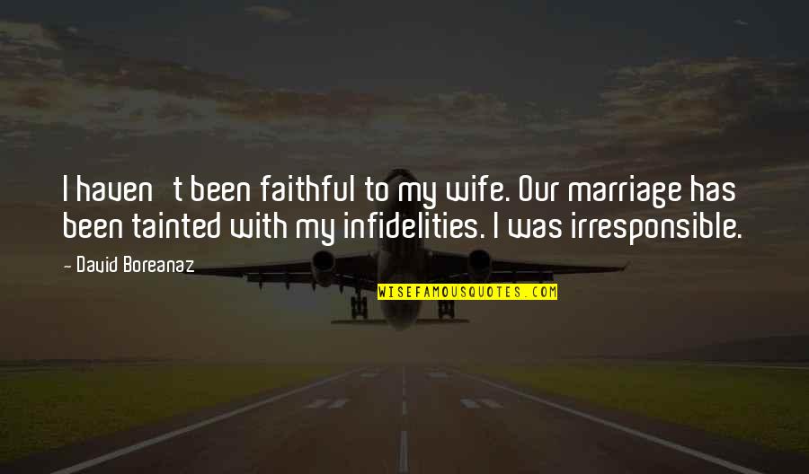 Infidelities Quotes By David Boreanaz: I haven't been faithful to my wife. Our Infidelities Quotes By David Boreanaz: I haven't been faithful to my wife. Our
