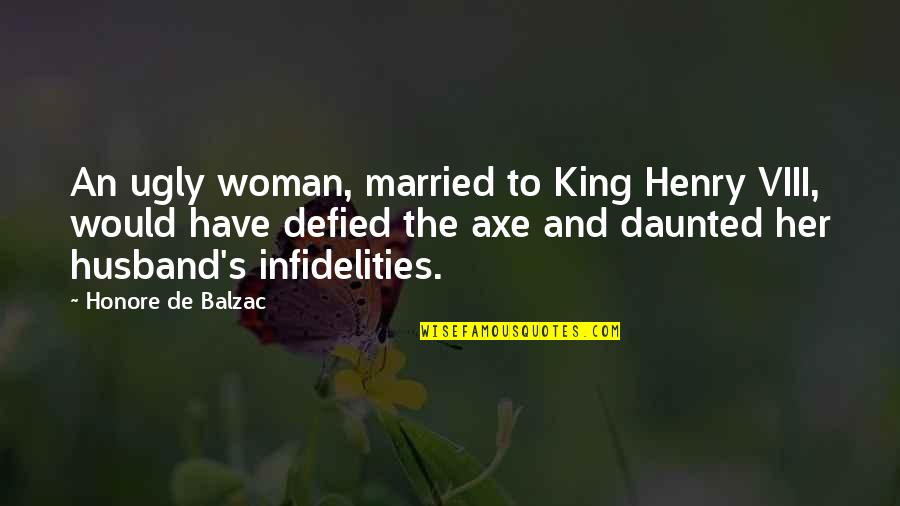 Infidelities Quotes By Honore De Balzac: An ugly woman, married to King Henry VIII,