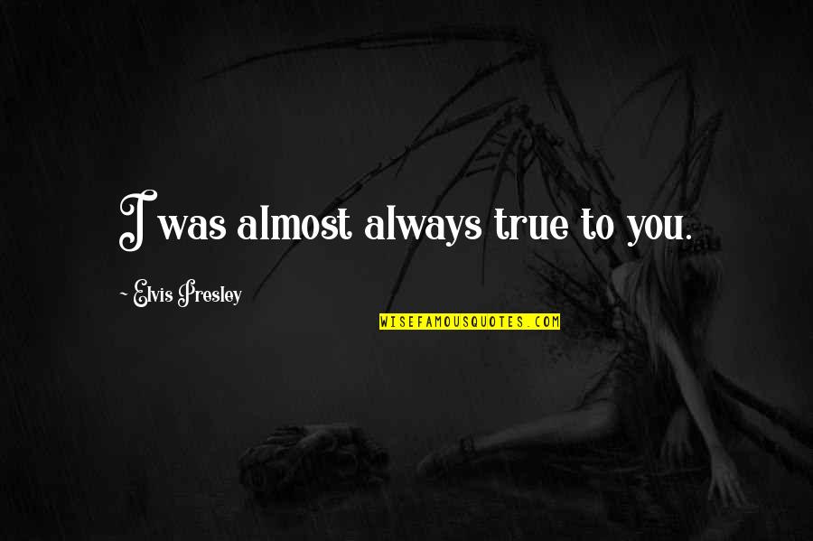 Infidelity Quotes By Elvis Presley: I was almost always true to you.