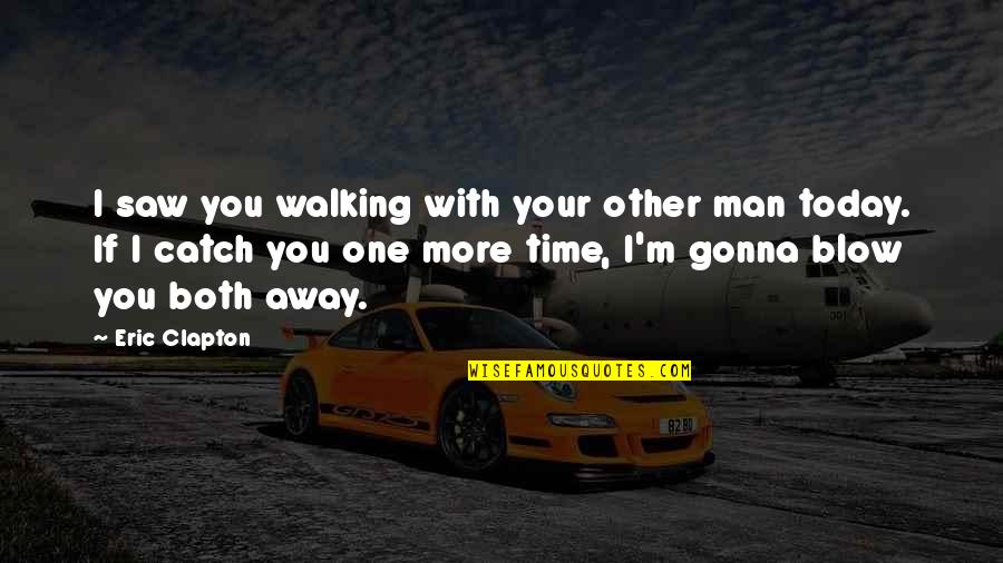 Infidelity Quotes By Eric Clapton: I saw you walking with your other man