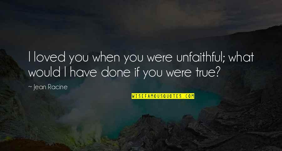 Infidelity Quotes By Jean Racine: I loved you when you were unfaithful; what