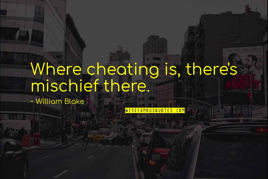 Infidelity Quotes By William Blake: Where cheating is, there's mischief there. Infidelity Quotes By William Blake: Where cheating is, there's mischief there.