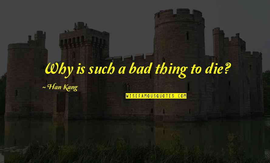 Infiltratie Schouder Quotes By Han Kang: Why is such a bad thing to die?